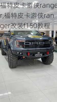 福特皮卡游侠ranger,福特皮卡游侠ranger改装f150教程