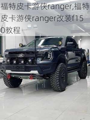 福特皮卡游侠ranger,福特皮卡游侠ranger改装f150教程