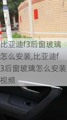 比亚迪f3后窗玻璃怎么安装,比亚迪f3后窗玻璃怎么安装视频