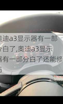 奥迪a3显示器有一部分白了,奥迪a3显示器有一部分白了还能修吗