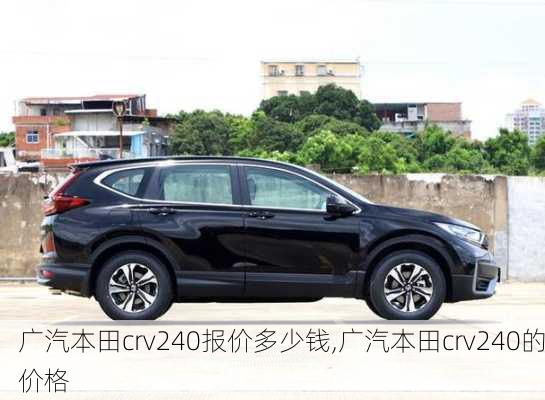 广汽本田crv240报价多少钱,广汽本田crv240的价格