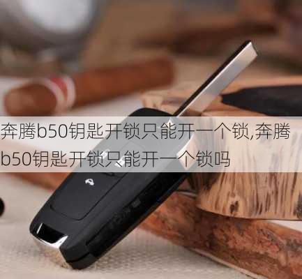 奔腾b50钥匙开锁只能开一个锁,奔腾b50钥匙开锁只能开一个锁吗