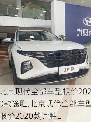 北京现代全部车型报价2020款途胜,北京现代全部车型报价2020款途胜L