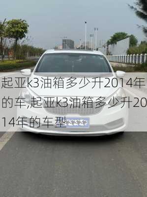 起亚k3油箱多少升2014年的车,起亚k3油箱多少升2014年的车型