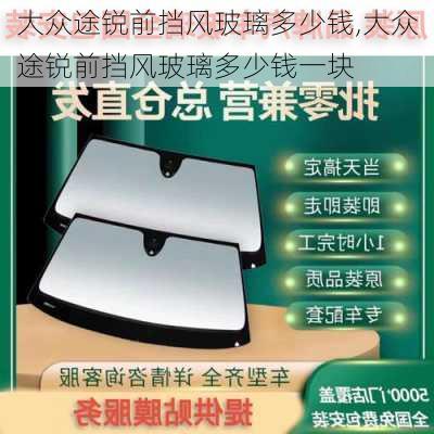 大众途锐前挡风玻璃多少钱,大众途锐前挡风玻璃多少钱一块