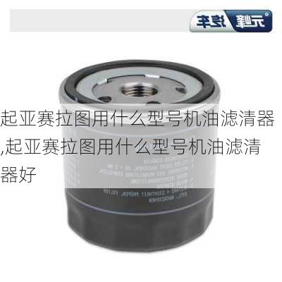 起亚赛拉图用什么型号机油滤清器,起亚赛拉图用什么型号机油滤清器好