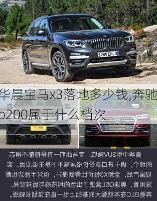 华晨宝马x3落地多少钱,奔驰b200属于什么档次