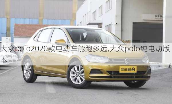 大众polo2020款电动车能跑多远,大众polo纯电动版本