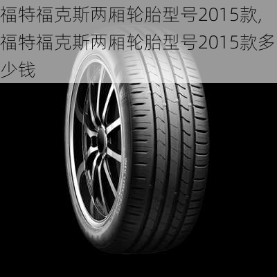 福特福克斯两厢轮胎型号2015款,福特福克斯两厢轮胎型号2015款多少钱