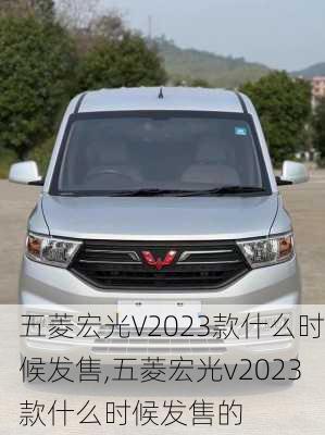 五菱宏光V2023款什么时候发售,五菱宏光v2023款什么时候发售的