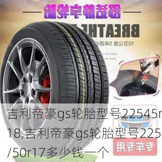 吉利帝豪gs轮胎型号22545r18,吉利帝豪gs轮胎型号225/50r17多少钱一个