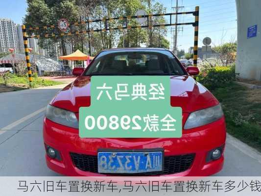 马六旧车置换新车,马六旧车置换新车多少钱