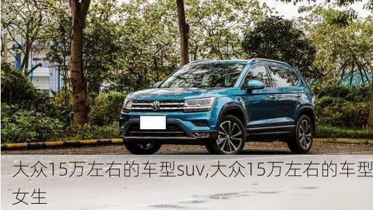 大众15万左右的车型suv,大众15万左右的车型女生