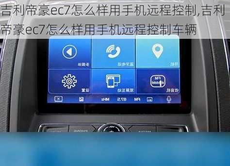 吉利帝豪ec7怎么样用手机远程控制,吉利帝豪ec7怎么样用手机远程控制车辆