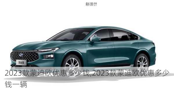 2023款蒙迪欧优惠多少钱,2023款蒙迪欧优惠多少钱一辆