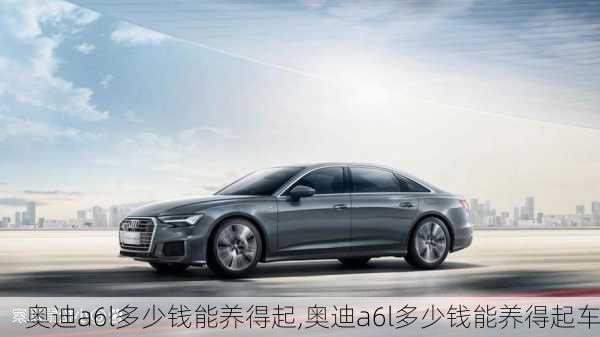 奥迪a6l多少钱能养得起,奥迪a6l多少钱能养得起车