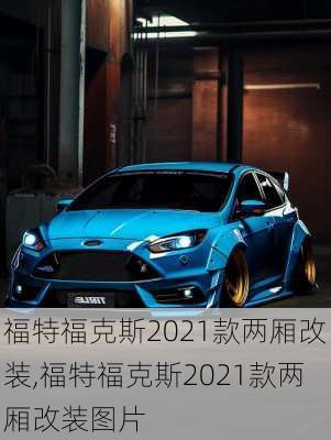 福特福克斯2021款两厢改装,福特福克斯2021款两厢改装图片