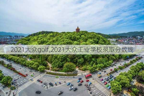 2021大众golf,2021大众工业学校录取分数线