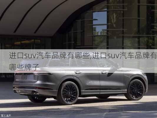 进口suv汽车品牌有哪些,进口suv汽车品牌有哪些牌子