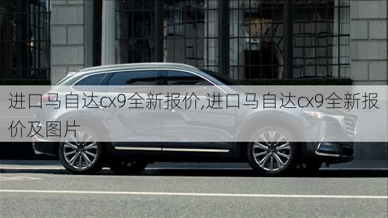 进口马自达cx9全新报价,进口马自达cx9全新报价及图片