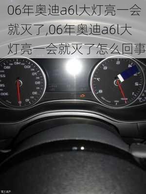 06年奥迪a6l大灯亮一会就灭了,06年奥迪a6l大灯亮一会就灭了怎么回事