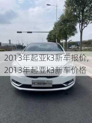 2013年起亚k3新车报价,2013年起亚k3新车价格