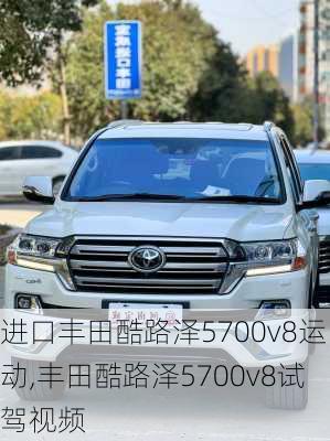 进口丰田酷路泽5700v8运动,丰田酷路泽5700v8试驾视频