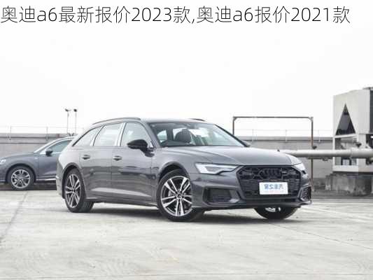 奥迪a6最新报价2023款,奥迪a6报价2021款