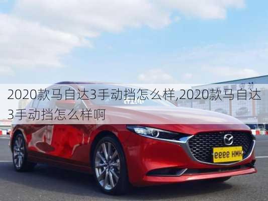 2020款马自达3手动挡怎么样,2020款马自达3手动挡怎么样啊