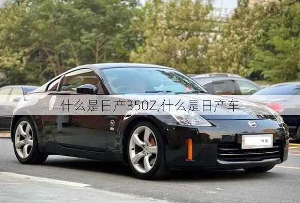 什么是日产350Z,什么是日产车