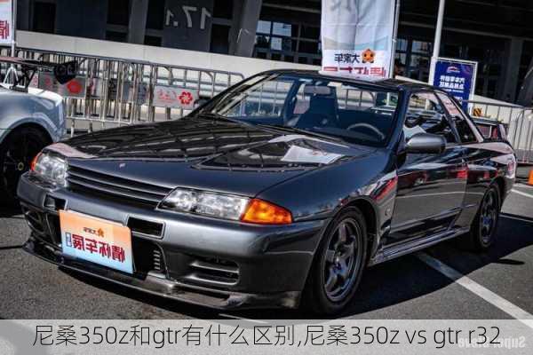 尼桑350z和gtr有什么区别,尼桑350z vs gtr r32