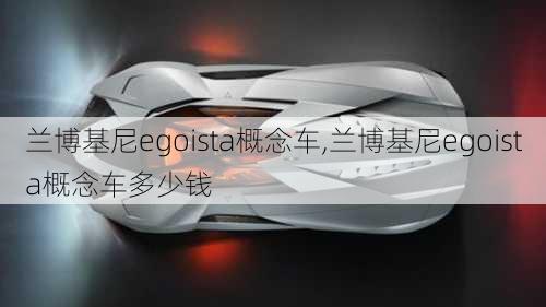 兰博基尼egoista概念车,兰博基尼egoista概念车多少钱