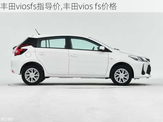 丰田viosfs指导价,丰田vios fs价格