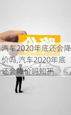 汽车2020年底还会降价吗,汽车2020年底还会降价吗知乎