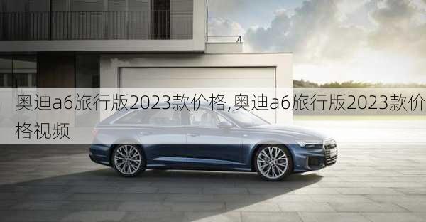 奥迪a6旅行版2023款价格,奥迪a6旅行版2023款价格视频