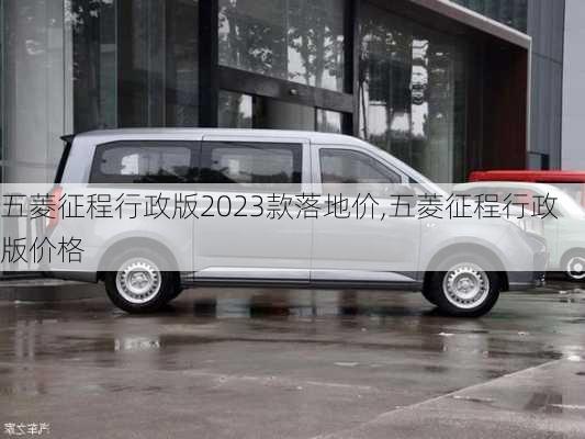 五菱征程行政版2023款落地价,五菱征程行政版价格