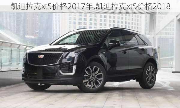 凯迪拉克xt5价格2017年,凯迪拉克xt5价格2018