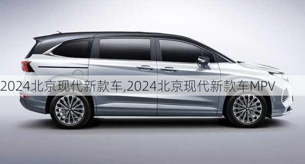 2024北京现代新款车,2024北京现代新款车MPV