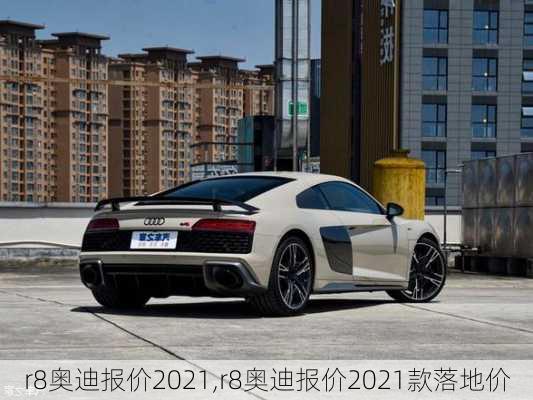 r8奥迪报价2021,r8奥迪报价2021款落地价