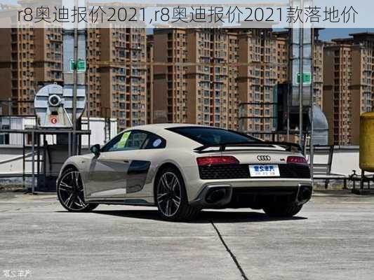 r8奥迪报价2021,r8奥迪报价2021款落地价