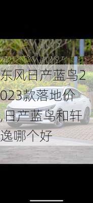 东风日产蓝鸟2023款落地价,日产蓝鸟和轩逸哪个好