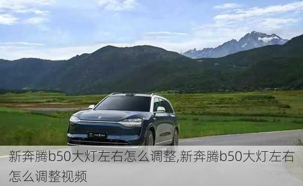 新奔腾b50大灯左右怎么调整,新奔腾b50大灯左右怎么调整视频