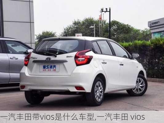 一汽丰田带vios是什么车型,一汽丰田 vios