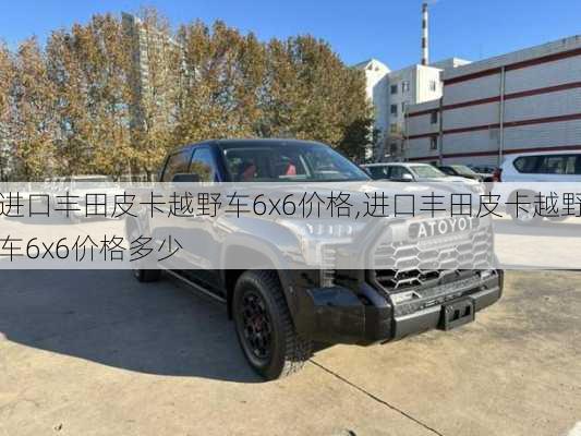 进口丰田皮卡越野车6x6价格,进口丰田皮卡越野车6x6价格多少