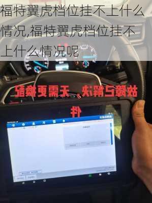 福特翼虎档位挂不上什么情况,福特翼虎档位挂不上什么情况呢