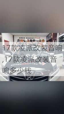 17款凌派改装音响,17款凌派改装音响多少钱