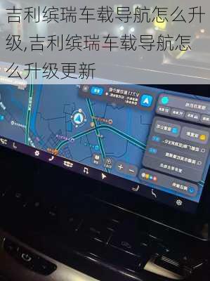 吉利缤瑞车载导航怎么升级,吉利缤瑞车载导航怎么升级更新