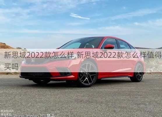 新思域2022款怎么样,新思域2022款怎么样值得买吗