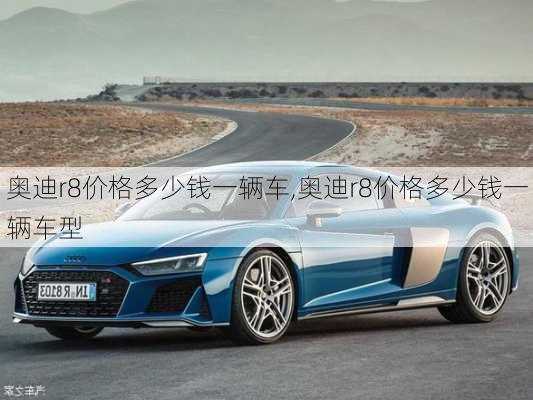 奥迪r8价格多少钱一辆车,奥迪r8价格多少钱一辆车型