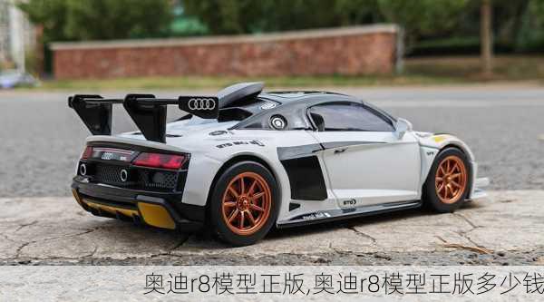 奥迪r8模型正版,奥迪r8模型正版多少钱